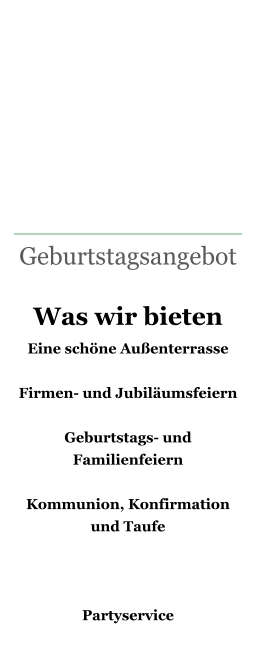 Geburtstagsangebot   Was wir bieten Eine schöne Außenterrasse Firmen- und Jubiläumsfeiern Geburtstags- und Familienfeiern  Kommunion, Konfirmation und Taufe   Partyservice